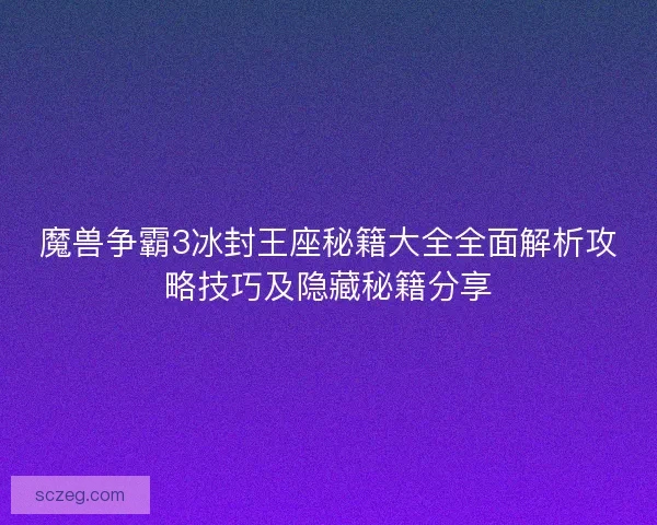 魔兽争霸3冰封王座秘籍大全全面解析攻略技巧及隐藏秘籍分享