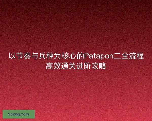 以节奏与兵种为核心的Patapon二全流程高效通关进阶攻略