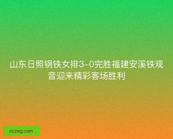 山东日照钢铁女排3-0完胜福建安溪铁观音迎来精彩客场胜利